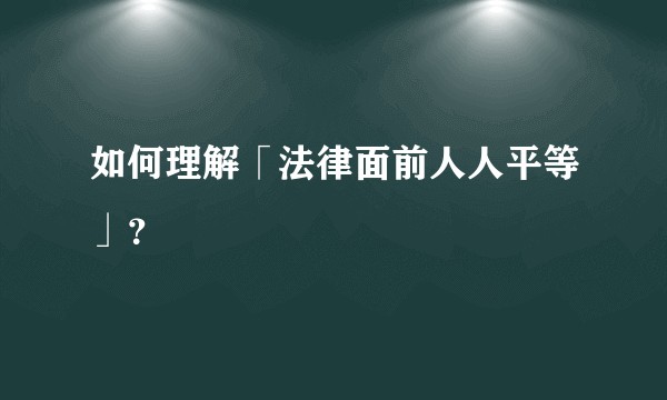 如何理解「法律面前人人平等」？