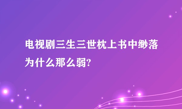 电视剧三生三世枕上书中缈落为什么那么弱?