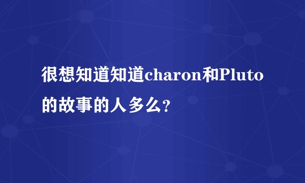 很想知道知道charon和Pluto的故事的人多么？