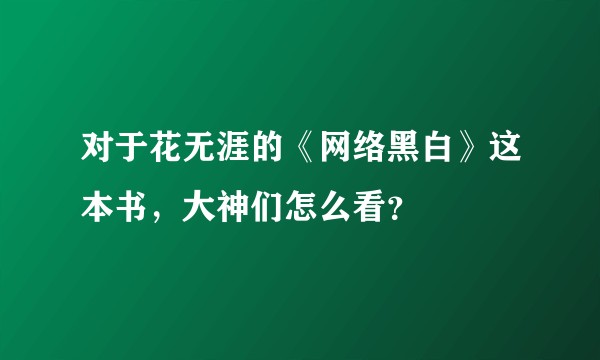 对于花无涯的《网络黑白》这本书，大神们怎么看？