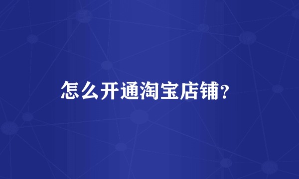 怎么开通淘宝店铺？