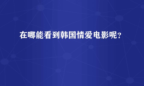 在哪能看到韩国情爱电影呢？