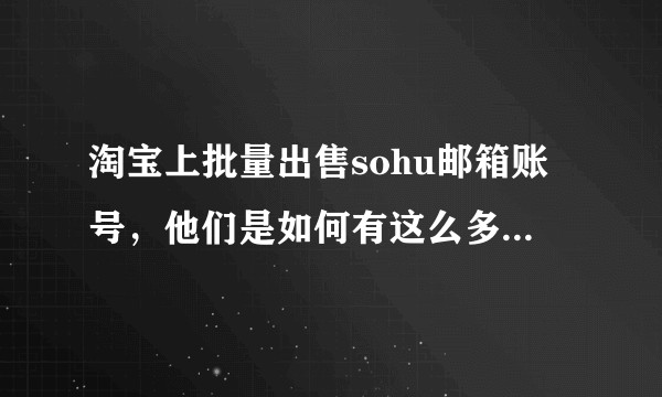淘宝上批量出售sohu邮箱账号，他们是如何有这么多账号的？