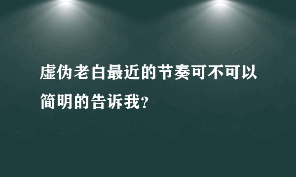 虚伪老白最近的节奏可不可以简明的告诉我？