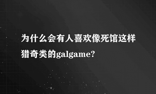 为什么会有人喜欢像死馆这样猎奇类的galgame?