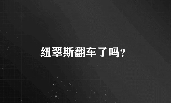 纽翠斯翻车了吗？