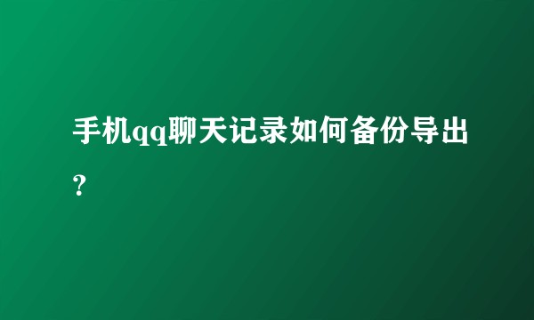 手机qq聊天记录如何备份导出？