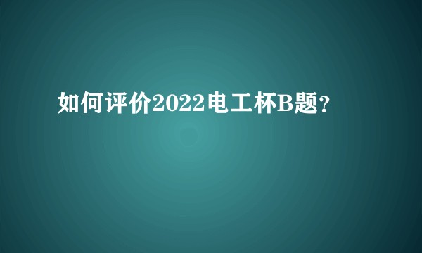 如何评价2022电工杯B题？