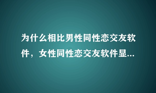 为什么相比男性同性恋交友软件，女性同性恋交友软件显得严苛而不够开放？