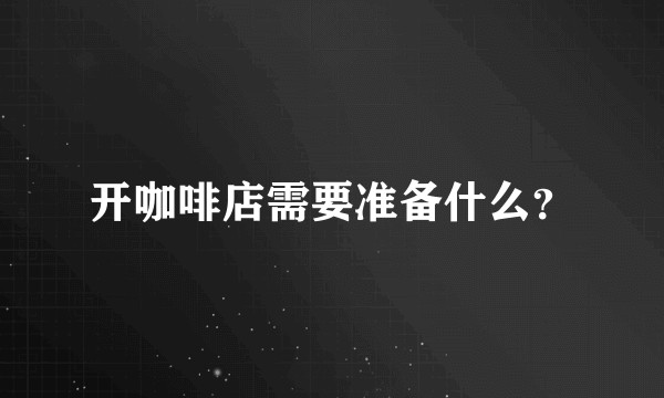 开咖啡店需要准备什么？