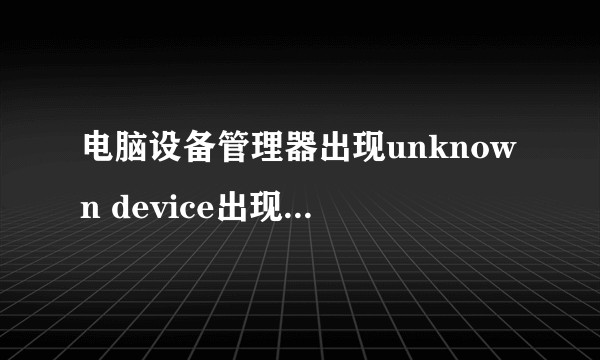 电脑设备管理器出现unknown device出现黄色感叹号怎么解决的好方法，各种软件用了，识别不到?