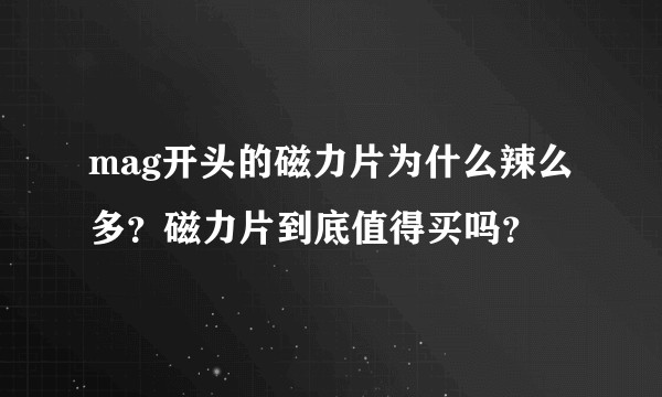 mag开头的磁力片为什么辣么多？磁力片到底值得买吗？