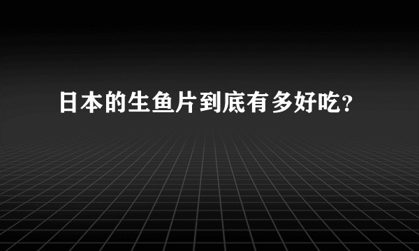 日本的生鱼片到底有多好吃？