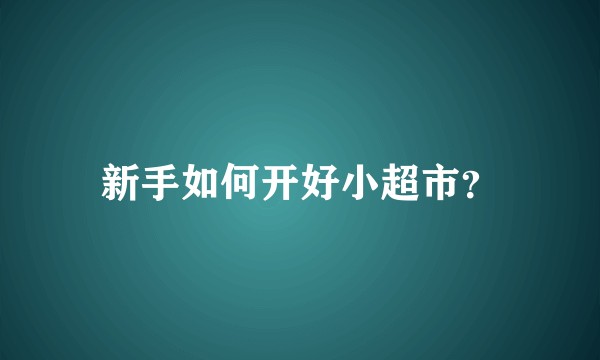 新手如何开好小超市？