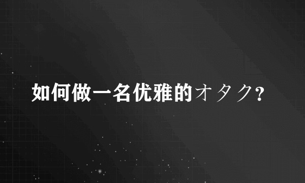 如何做一名优雅的オタク？