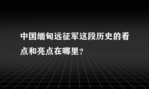中国缅甸远征军这段历史的看点和亮点在哪里？