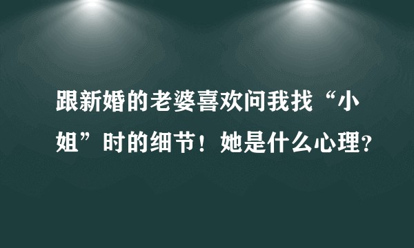 跟新婚的老婆喜欢问我找“小姐”时的细节！她是什么心理？