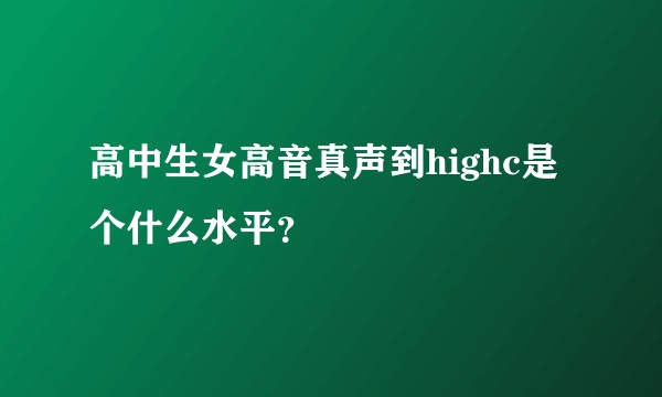 高中生女高音真声到highc是个什么水平？