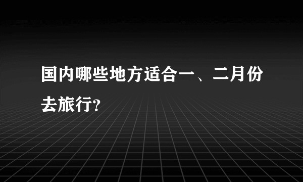 国内哪些地方适合一、二月份去旅行？