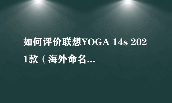 如何评价联想YOGA 14s 2021款（海外命名Slim 7 Pro）？