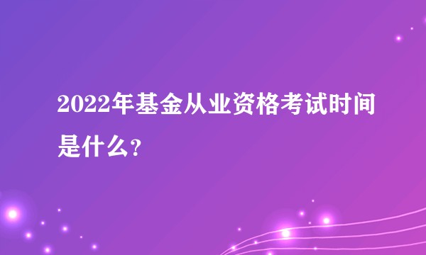 2022年基金从业资格考试时间是什么？