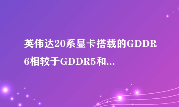 英伟达20系显卡搭载的GDDR6相较于GDDR5和GDDR5x有什么提升？