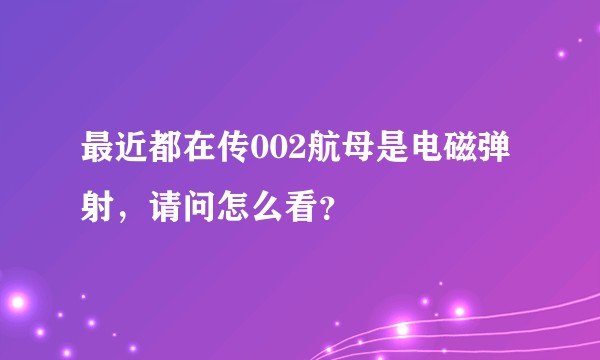最近都在传002航母是电磁弹射，请问怎么看？