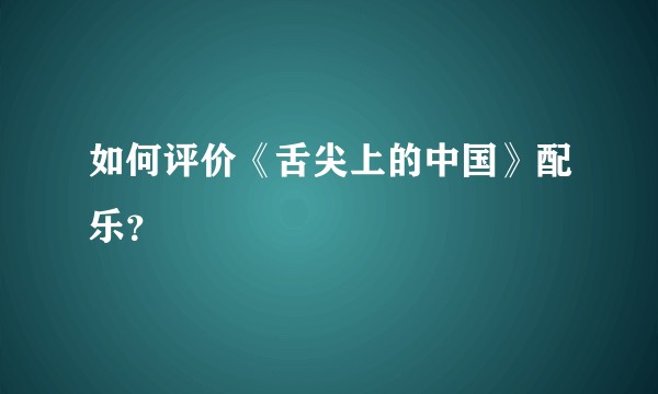 如何评价《舌尖上的中国》配乐？