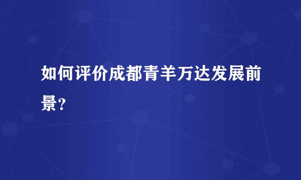 如何评价成都青羊万达发展前景？