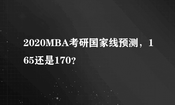 2020MBA考研国家线预测，165还是170？