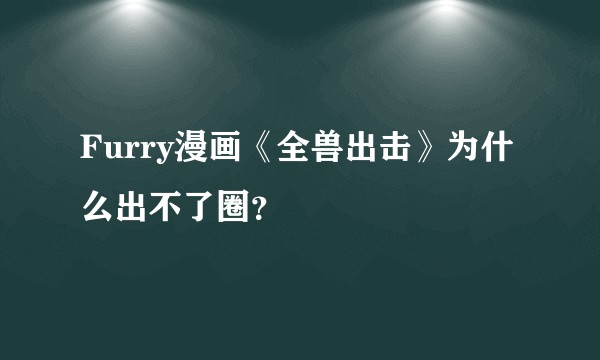 Furry漫画《全兽出击》为什么出不了圈？