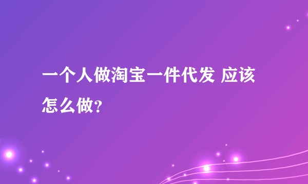 一个人做淘宝一件代发 应该怎么做？