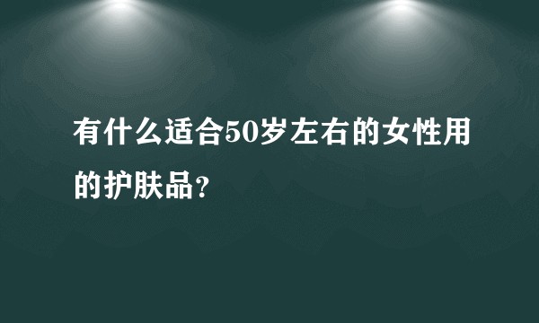 有什么适合50岁左右的女性用的护肤品？