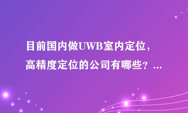 目前国内做UWB室内定位，高精度定位的公司有哪些？那个公司做的好一点？