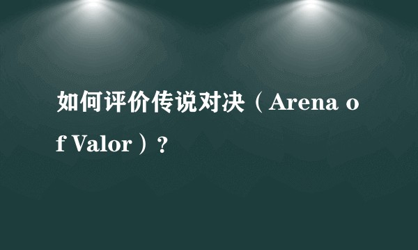 如何评价传说对决（Arena of Valor）？