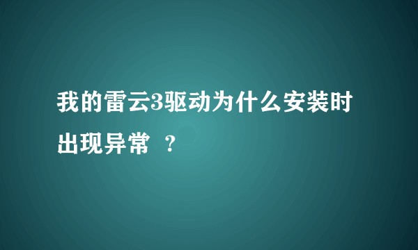 我的雷云3驱动为什么安装时出现异常  ?