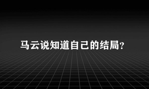 马云说知道自己的结局？