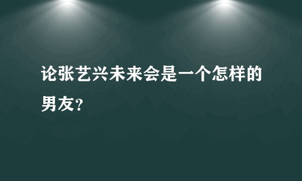 论张艺兴未来会是一个怎样的男友？