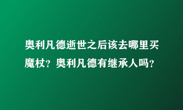 奥利凡德逝世之后该去哪里买魔杖？奥利凡德有继承人吗？