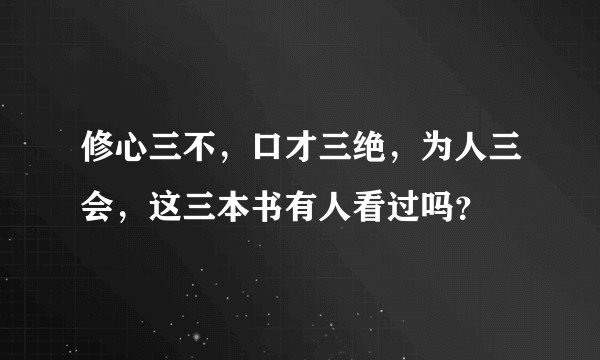 修心三不，口才三绝，为人三会，这三本书有人看过吗？