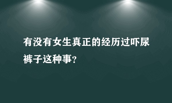 有没有女生真正的经历过吓尿裤子这种事？