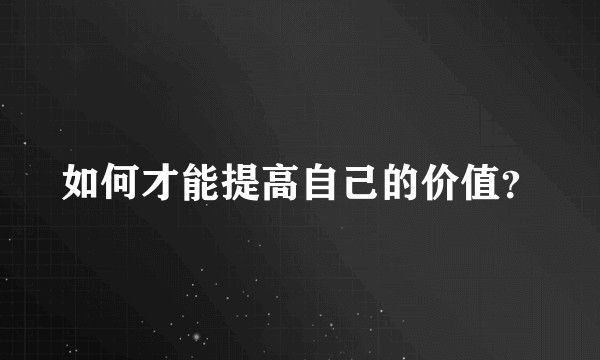 如何才能提高自己的价值？