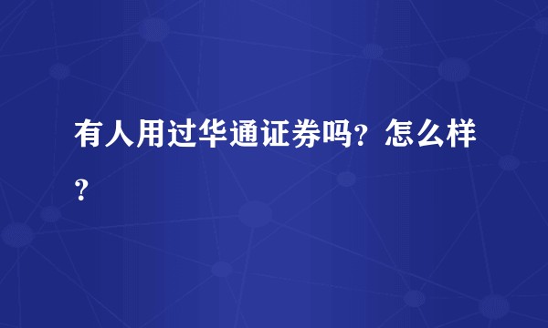 有人用过华通证券吗？怎么样？