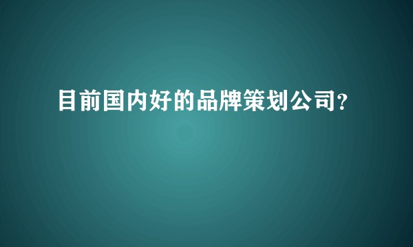 目前国内好的品牌策划公司？