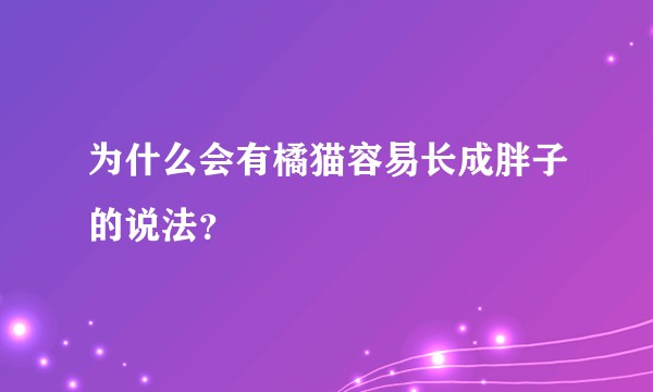 为什么会有橘猫容易长成胖子的说法？