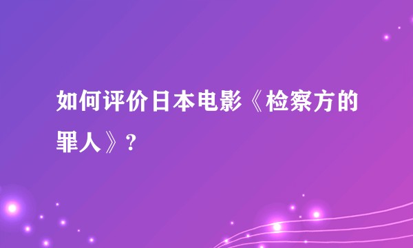 如何评价日本电影《检察方的罪人》?