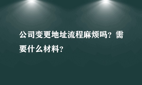 公司变更地址流程麻烦吗？需要什么材料？