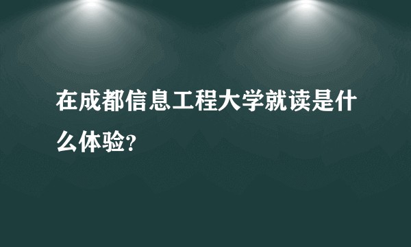 在成都信息工程大学就读是什么体验？