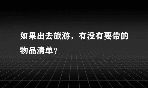 如果出去旅游，有没有要带的物品清单？