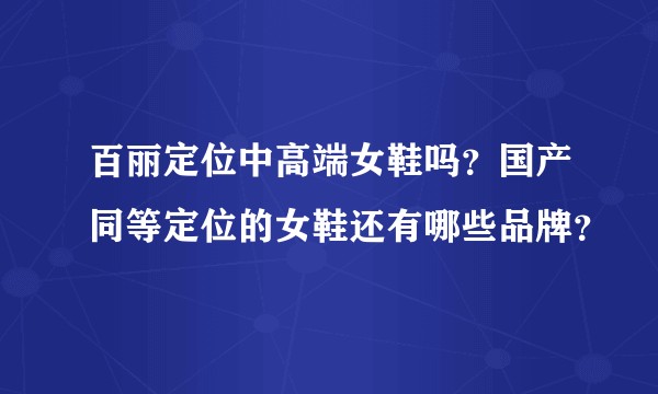 百丽定位中高端女鞋吗？国产同等定位的女鞋还有哪些品牌？